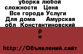 уборка любой сложности › Цена ­ 250 - Все города Услуги » Для дома   . Амурская обл.,Константиновский р-н